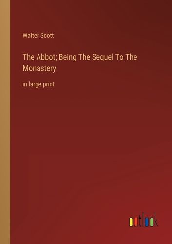 Cover image for The Abbot; Being The Sequel To The Monastery