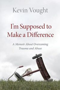 Cover image for I'm Supposed to Make a Difference: A Memoir About Overcoming Trauma and Abuse