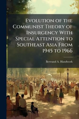 Cover image for Evolution of the Communist Theory of Insurgency With Special Attention to Southeast Asia From 1945 to 1966