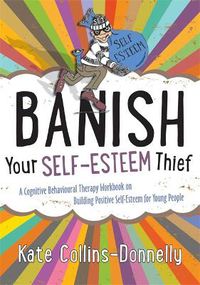 Cover image for Banish Your Self-Esteem Thief: A Cognitive Behavioural Therapy Workbook on Building Positive Self-Esteem for Young People