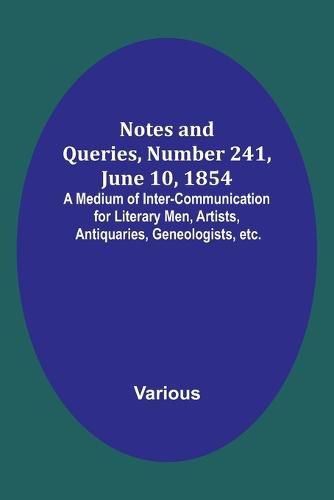 Cover image for Notes and Queries, Number 241, June 10, 1854; A Medium of Inter-communication for Literary Men, Artists, Antiquaries, Geneologists, etc.