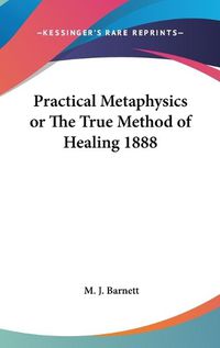 Cover image for Practical Metaphysics or the True Method of Healing 1888