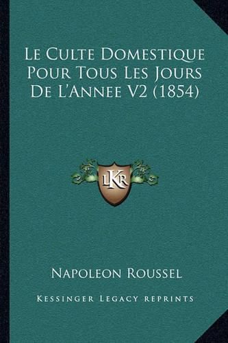 Le Culte Domestique Pour Tous Les Jours de L'Annee V2 (1854)