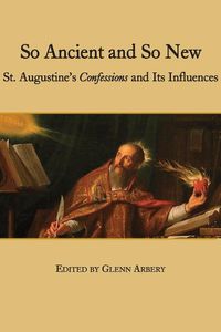Cover image for So Ancient and So New - St. Augustine"s Confessions and Its Influence
