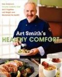 Cover image for Art Smith's Healthy Comfort: How America's Favorite Celebrity Chef Got it Together, Lost Weight, and Reclaimed His Health!