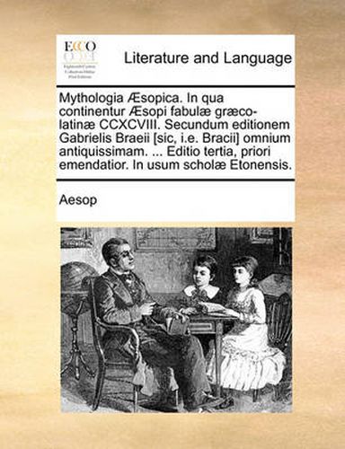 Cover image for Mythologia Aesopica. in Qua Continentur Aesopi Fabulae Graeco-Latinae CCXCVIII. Secundum Editionem Gabrielis Braeii [Sic, i.e. Bracii] Omnium Antiquissimam. ... Editio Tertia, Priori Emendatior. in Usum Scholae Etonensis.