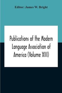 Cover image for Publications Of The Modern Language Association Of America (Volume Xiii)