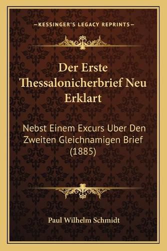 Der Erste Thessalonicherbrief Neu Erklart: Nebst Einem Excurs Uber Den Zweiten Gleichnamigen Brief (1885)