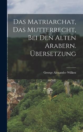 Cover image for Das Matriarchat, das Mutterrecht, bei den Alten Arabern. UEbersetzung