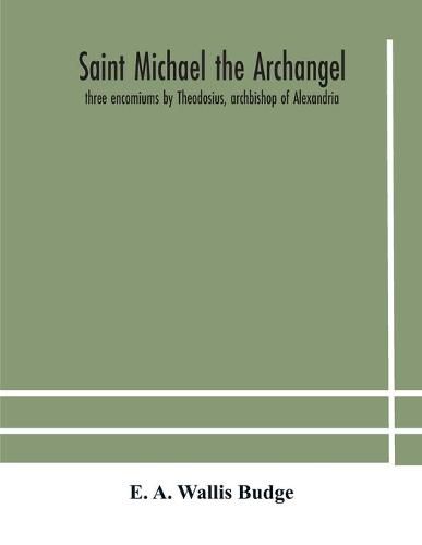 Saint Michael the archangel: three encomiums by Theodosius, archbishop of Alexandria; Severus, patriarch of Antioch; and Eustathius, bishop of Trake: the Coptic texts with extracts from Arabic and Ethiopian versions