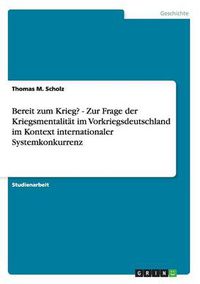 Cover image for Bereit zum Krieg? - Zur Frage der Kriegsmentalitat im Vorkriegsdeutschland im Kontext internationaler Systemkonkurrenz