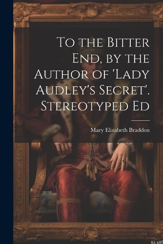 Cover image for To the Bitter End, by the Author of 'Lady Audley's Secret'. Stereotyped Ed