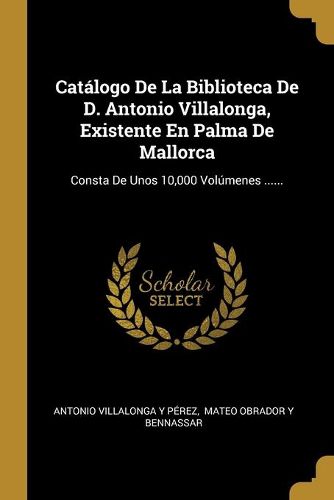 Catalogo De La Biblioteca De D. Antonio Villalonga, Existente En Palma De Mallorca