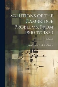 Cover image for Solutions of the Cambridge Problems, From 1800 to 1820; Volume 2