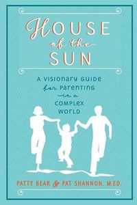 Cover image for House of the Sun: A Visionary Guide for Parenting in a Complex World