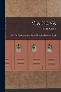 Cover image for Via Nova; or, The Application of the Direct Method to Latin and Greek