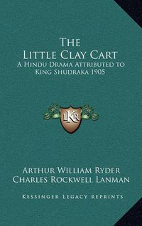 Cover image for The Little Clay Cart: A Hindu Drama Attributed to King Shudraka 1905