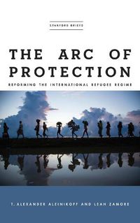 Cover image for The Arc of Protection: Reforming the International Refugee Regime