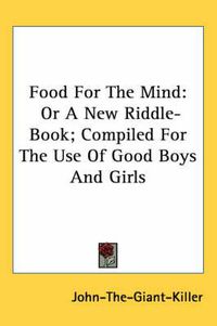 Cover image for Food for the Mind: Or a New Riddle-Book; Compiled for the Use of Good Boys and Girls