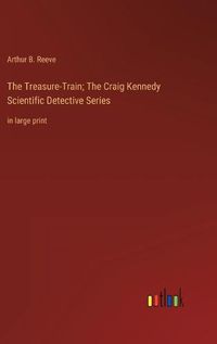 Cover image for The Treasure-Train; The Craig Kennedy Scientific Detective Series