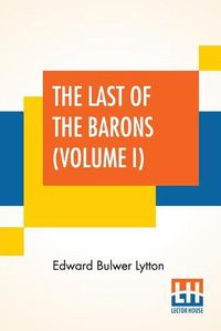 Cover image for The Last Of The Barons (Volume I): In Two Volumes, Vol. I. (Book I. - VI.)