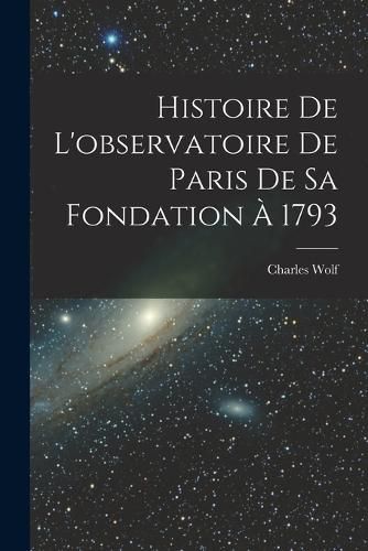 Cover image for Histoire De L'observatoire De Paris De Sa Fondation A 1793