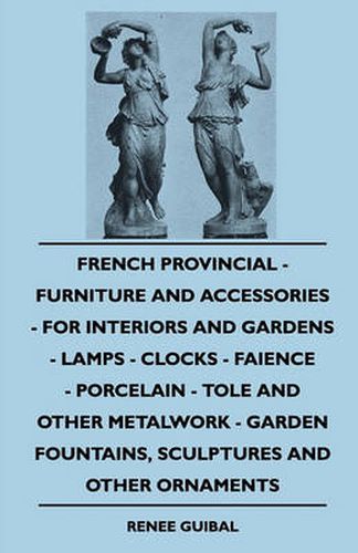 Cover image for French Provincial - Furniture And Accessories - For Interiors And Gardens - Lamps - Clocks - Faience - Porcelain - Tole And Other Metalwork - Garden Fountains, Sculptures And Other Ornaments