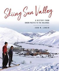 Cover image for Skiing Sun Valley: A History from Union Pacific to the Holdings