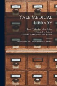 Cover image for Yale Medical Library: the Formation and Growth of Its Historical Library