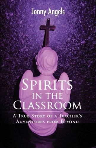 Cover image for Spirits in the Classroom - A True Story of a Teacher's Adventures from Beyond