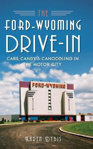 Cover image for The Ford-Wyoming Drive-In: Cars, Candy & Canoodling in the Motor City