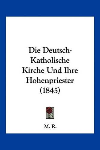 Cover image for Die Deutsch-Katholische Kirche Und Ihre Hohenpriester (1845)