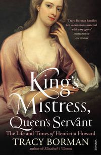Cover image for King's Mistress, Queen's Servant: The Life and Times of Henrietta Howard