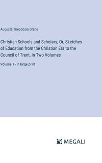 Cover image for Christian Schools and Scholars; Or, Sketches of Education from the Christian Era to the Council of Trent, In Two Volumes