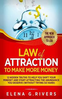 Cover image for Law Of Attraction to Make More Money: 12 Hidden Truths to Help You Shift Your Mindset and Start Attracting the Abundance You Deserve