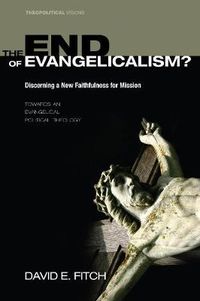 Cover image for The End of Evangelicalism? Discerning a New Faithfulness for Mission: Towards an Evangelical Political Theology