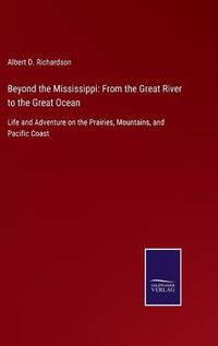 Cover image for Beyond the Mississippi: From the Great River to the Great Ocean: Life and Adventure on the Prairies, Mountains, and Pacific Coast