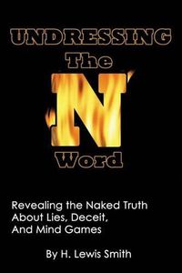 Cover image for Undressing The N-word: Revealing the Naked Truth About Lies, Deceit, And Mind Games