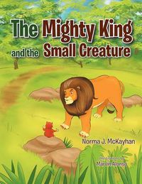 Cover image for The Mighty King and the Small Creature