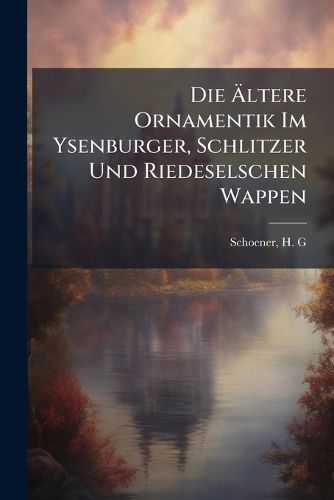 Cover image for Die Altere Ornamentik Im Ysenburger, Schlitzer Und Riedeselschen Wappen
