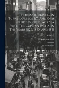 Cover image for Records Of Travels In Turkey, Greece &c. And Of A Cruise In The Black Sea With The Capitan Pasha, In The Years 1829, 1830, And 1831