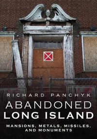 Cover image for Abandoned Long Island: Mansions, Metals, Missiles, and Monuments