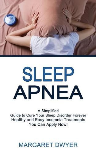 Cover image for Sleep Apnea: Healthy and Easy Insomnia Treatments You Can Apply Now! (A Simplified Guide to Cure Your Sleep Disorder Forever)