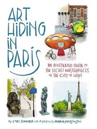 Cover image for Art Hiding in Paris: An Illustrated Guide to the Secret Masterpieces of the City of Light