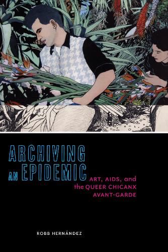 Cover image for Archiving an Epidemic: Art, AIDS, and the Queer Chicanx Avant-Garde
