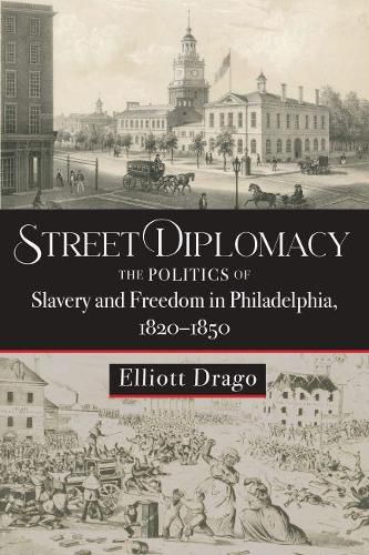 Cover image for Street Diplomacy: The Politics of Slavery and Freedom in Philadelphia, 1820-1850