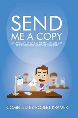 Cover image for Send Me A Copy: A Compilation of Some of the Best Messages Ever Sent Through the Workplace (2009-2012)