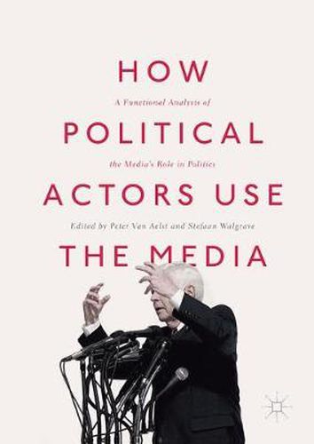 Cover image for How Political Actors Use the Media: A Functional Analysis of the Media's Role in Politics