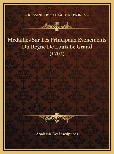 Cover image for Medailles Sur Les Principaux Evenements Du Regne de Louis Lemedailles Sur Les Principaux Evenements Du Regne de Louis Le Grand (1702) Grand (1702)