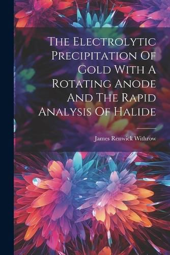 The Electrolytic Precipitation Of Gold With A Rotating Anode And The Rapid Analysis Of Halide